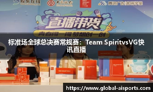 标准场全球总决赛常规赛：Team SpiritvsVG快讯直播