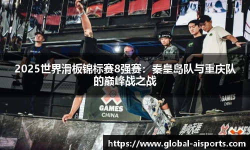 2025世界滑板锦标赛8强赛：秦皇岛队与重庆队的巅峰战之战
