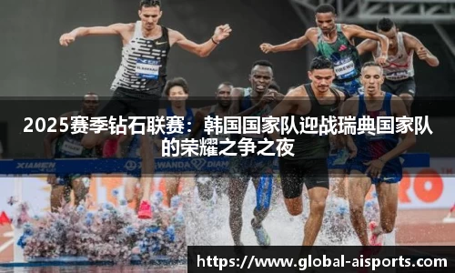 2025赛季钻石联赛：韩国国家队迎战瑞典国家队的荣耀之争之夜